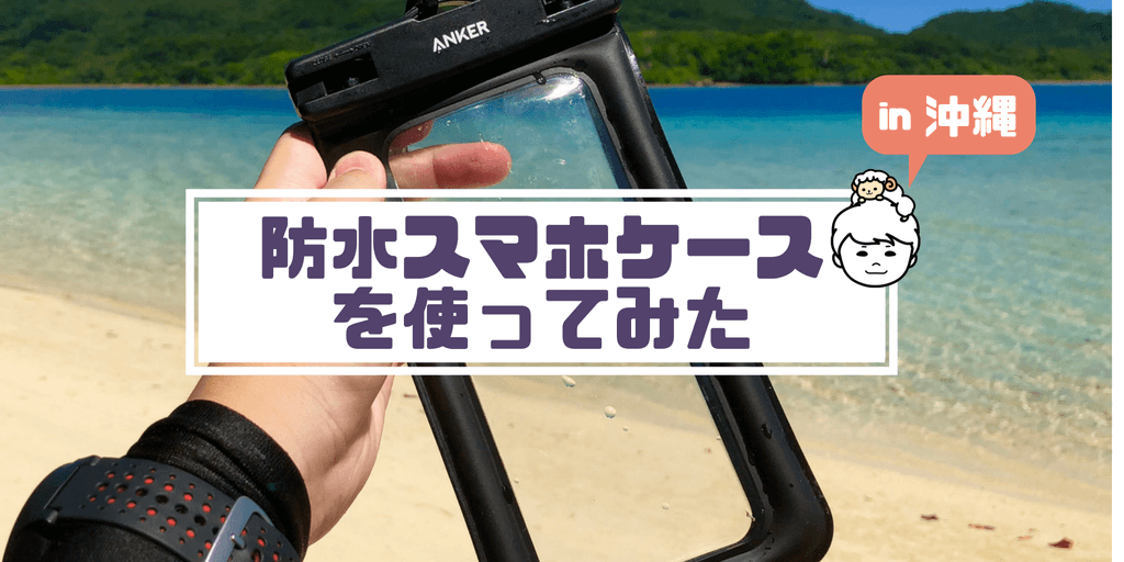 実録】沖縄の海でAnkerの防水ケースを徹底的に試してみた 